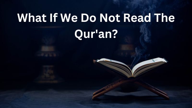 What If We Do Not Read The Qur'an?