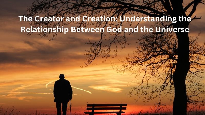 The Creator and Creation: Understanding the Relationship Between God and the Universe