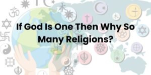 If God Is One Then Why So Many Religions (1)