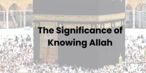 The Significance of Knowing Allah