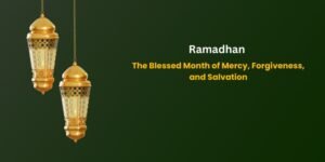 Ramadhan The Blessed Month of Mercy, Forgiveness, and Salvation